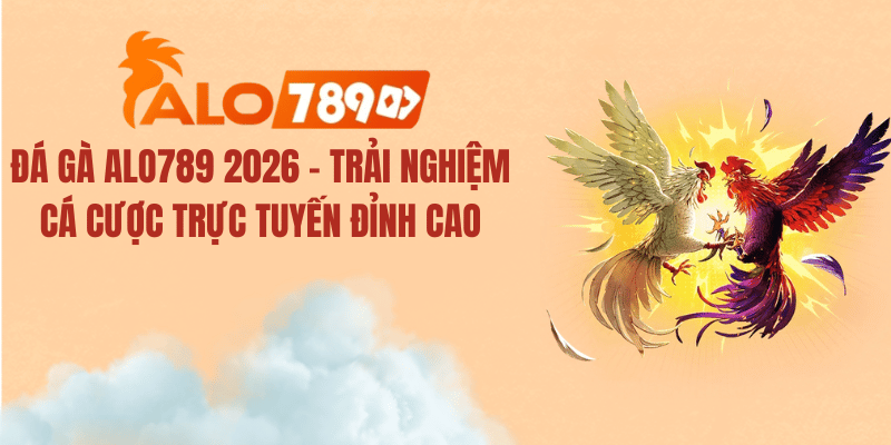 Đá Gà ALO789 2026 – Trải Nghiệm Cá Cược Trực Tuyến Đỉnh Cao