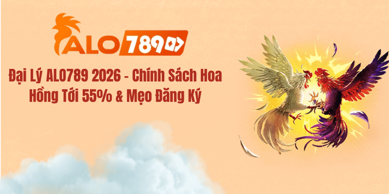 Đại Lý ALO789 2026 – Chính Sách Hoa Hồng Tới 55% & Mẹo Đăng Ký