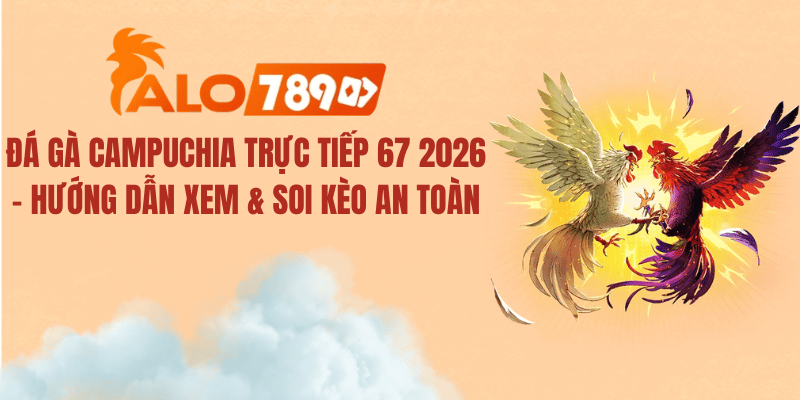 Đá Gà Campuchia Trực Tiếp 67 2026 – Xem Trực Tiếp & Soi Kèo