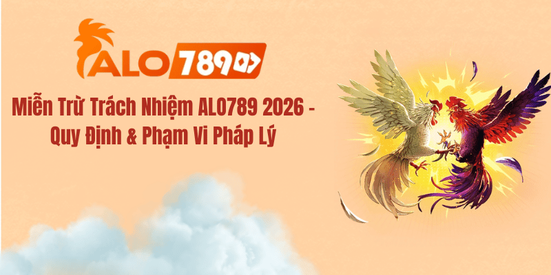 Miễn Trừ Trách Nhiệm ALO789 2026 – Quy Định & Phạm Vi Pháp Lý
